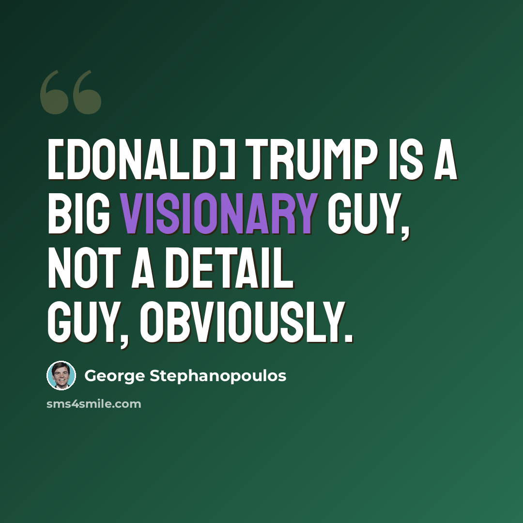 “[Donald] Trump is a big visionary guy, not a detail guy, obviously.” quote by George Stephanopoulos