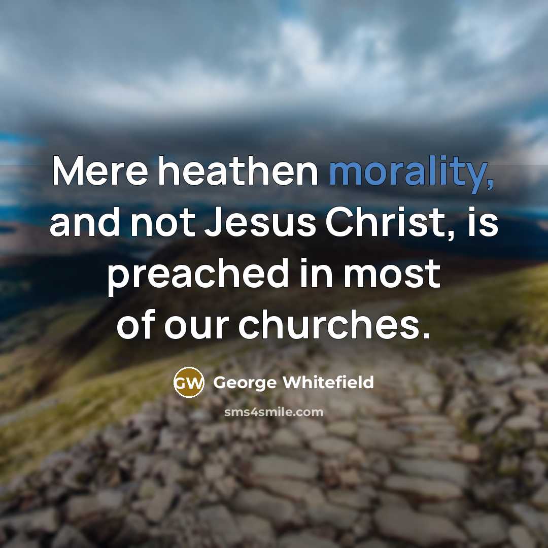 “Mere heathen morality, and not Jesus Christ, is preached in most of our churches.” quote by George Whitefield