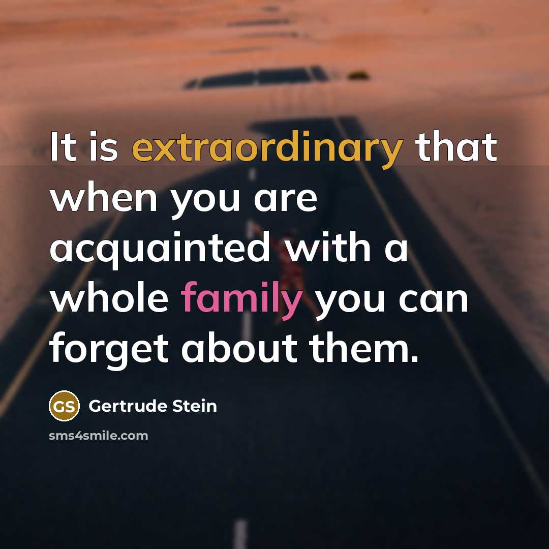 “It is extraordinary that when you are acquainted with a whole family you can forget about them.” quote by Gertrude Stein