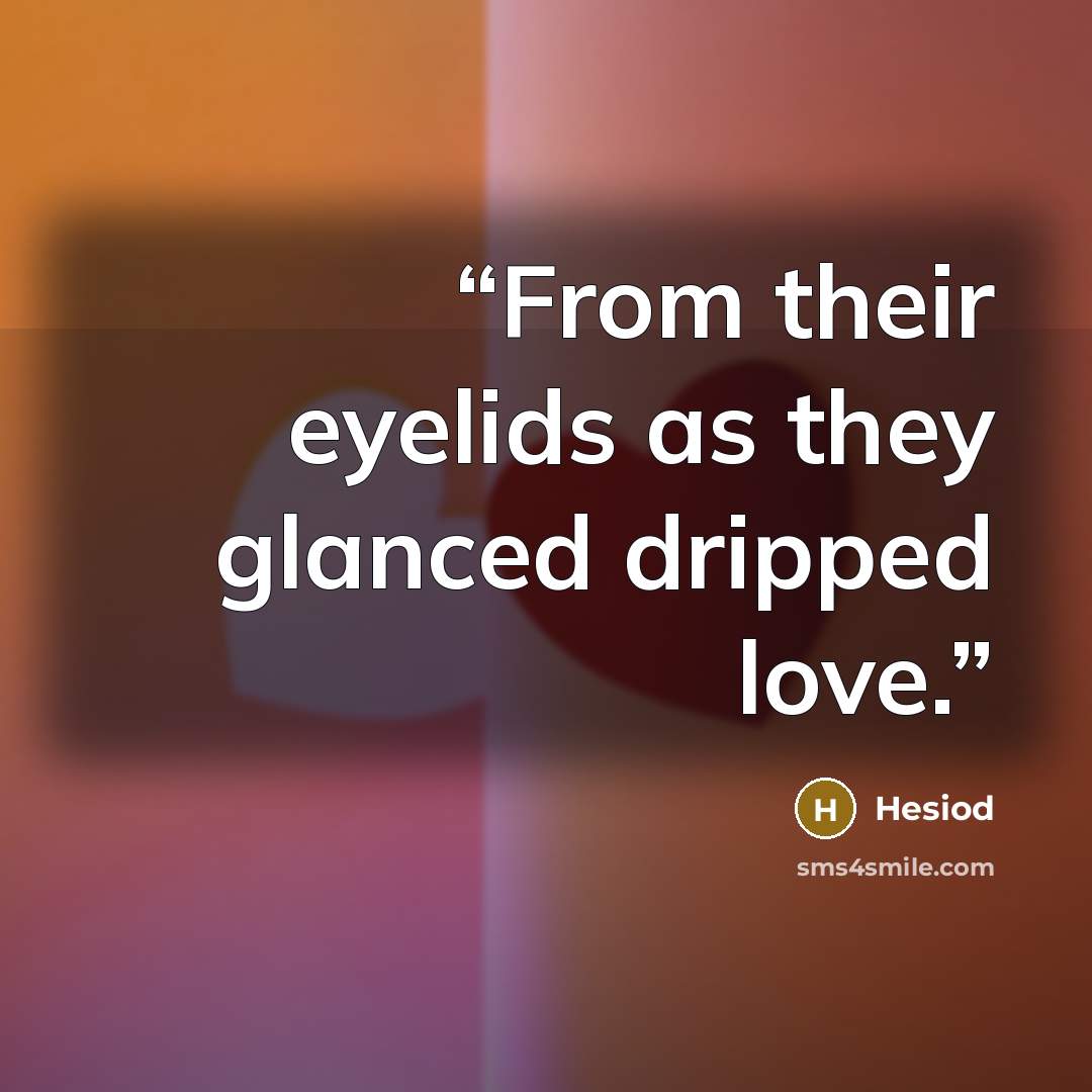 “From their eyelids as they glanced dripped love.” quote by Hesiod