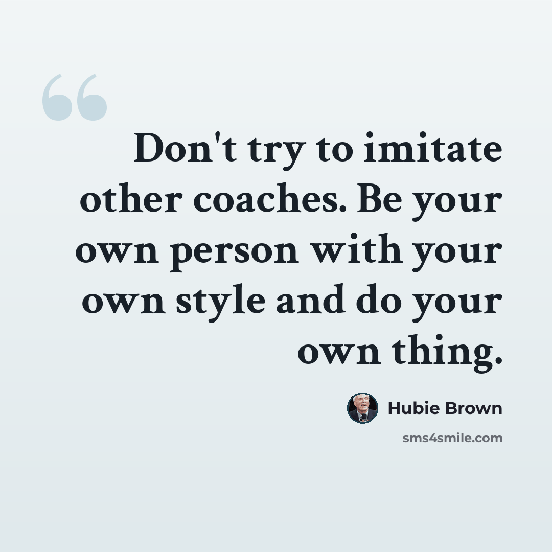 “Don't try to imitate other coaches. Be your own person with your own style and do your own thing.” quote by Hubie Brown