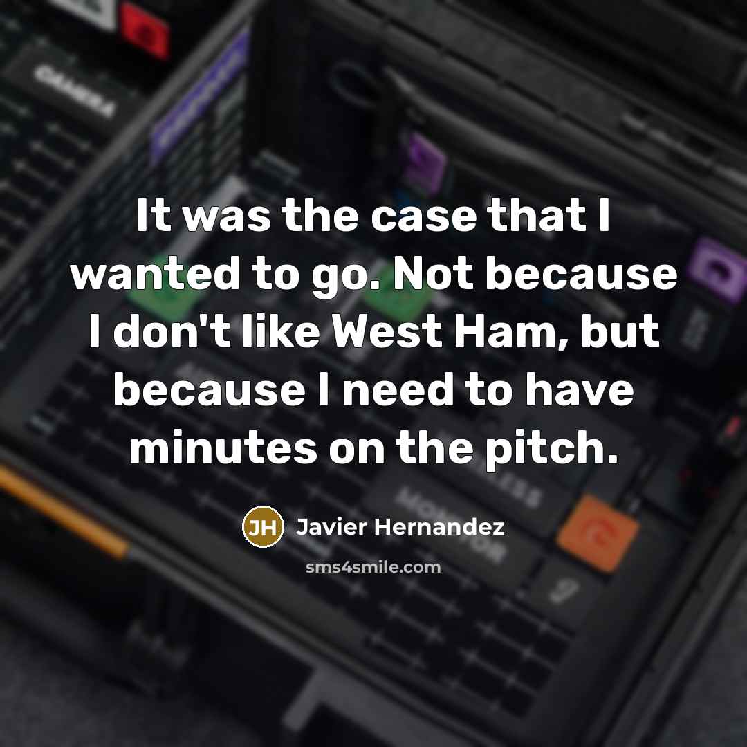 “It was the case that I wanted to go. Not because I don't like West Ham, but because I need to have minutes on the pitch.” quote by Javier Hernandez