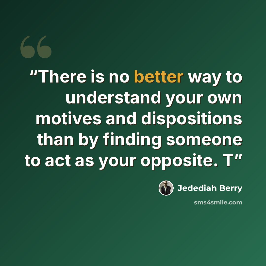 “There is no better way to understand your own motives and dispositions than by finding someone to act as your opposite. T” quote by Jedediah Berry