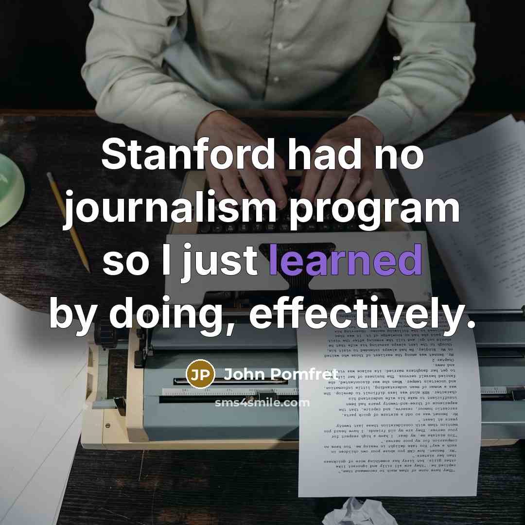 “Stanford had no journalism program so I just learned by doing, effectively.” quote by John Pomfret