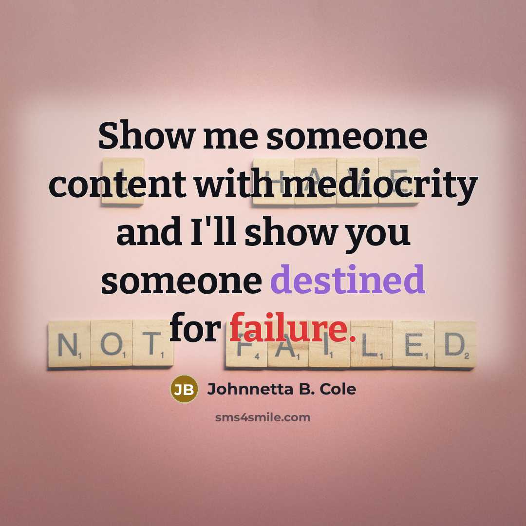 “Show me someone content with mediocrity and I'll show you someone destined for failure.” quote by Johnnetta B. Cole