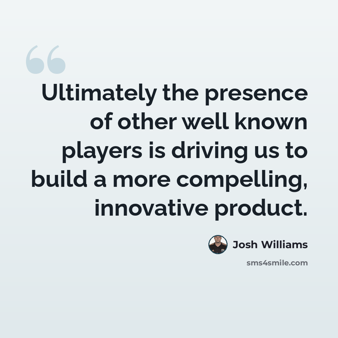 “Ultimately the presence of other well known players is driving us to build a more compelling, innovative product.” quote by Josh Williams