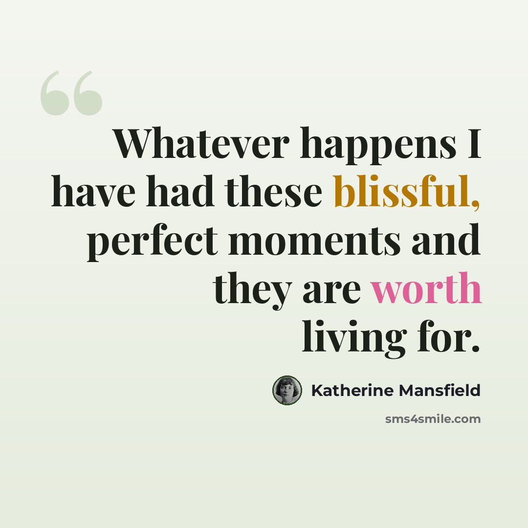 “Whatever happens I have had these blissful, perfect moments and they are worth living for.” quote by Katherine Mansfield