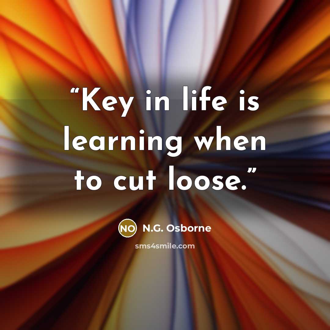 “Key in life is learning when to cut loose.” quote by N.G. Osborne