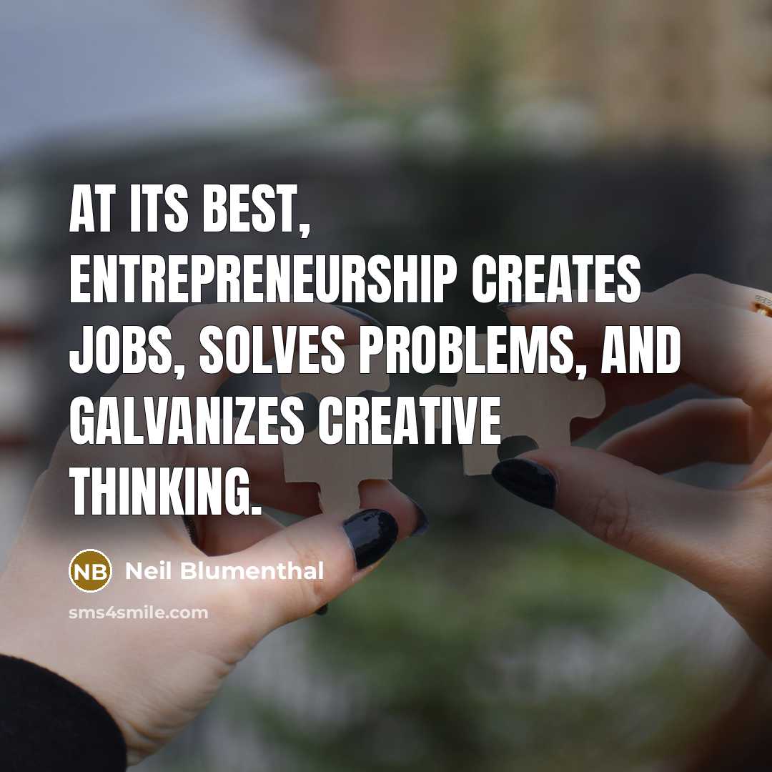 “At its best, entrepreneurship creates jobs, solves problems, and galvanizes creative thinking.” quote by Neil Blumenthal