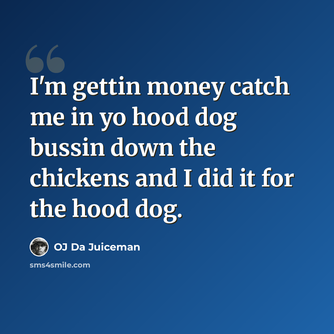 “I'm gettin money catch me in yo hood dog bussin down the chickens and I did it for the hood dog.” quote by OJ Da Juiceman