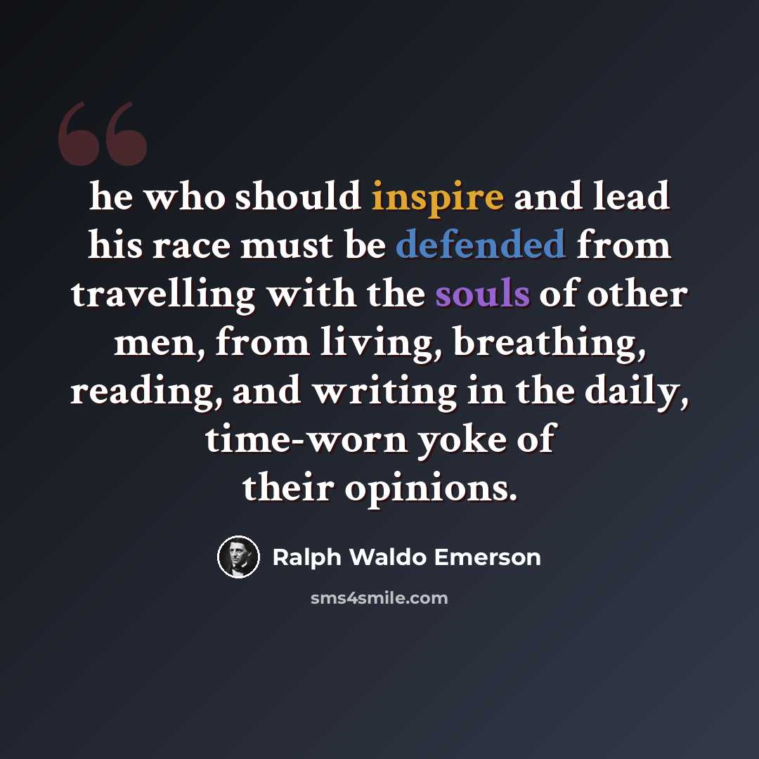 “he who should inspire and lead his race must be defended from travelling with the souls of other men, from living, breathing, reading, and writing in the daily, time-worn yoke of their opinions.” quote by Ralph Waldo Emerson
