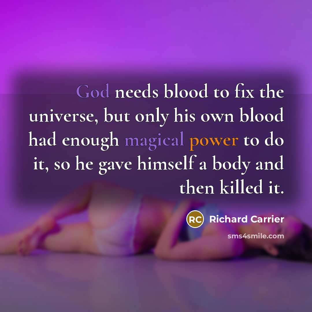 “God needs blood to fix the universe, but only his own blood had enough magical power to do it, so he gave himself a body and then killed it.” quote by Richard Carrier