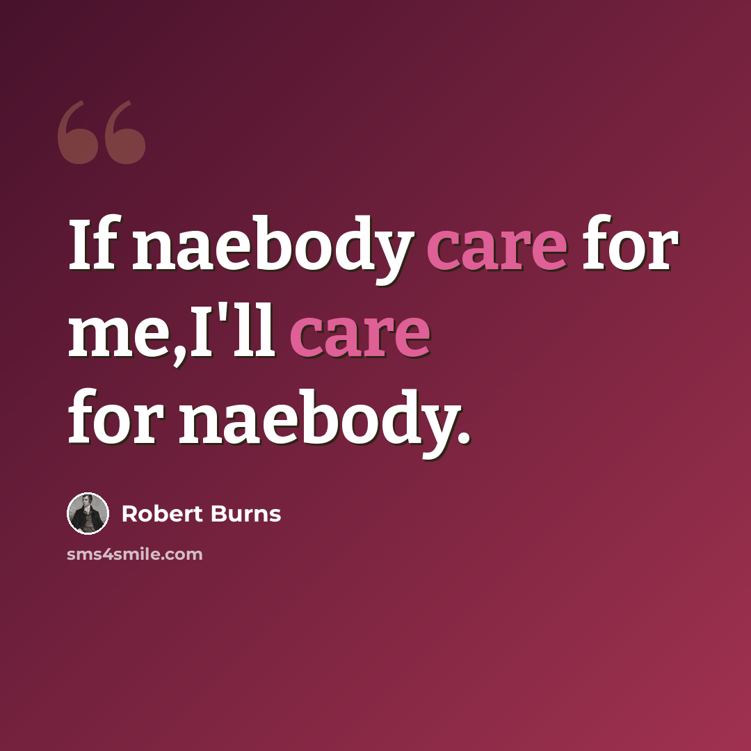 “If naebody care for me,I'll care for naebody.” quote by Robert Burns
