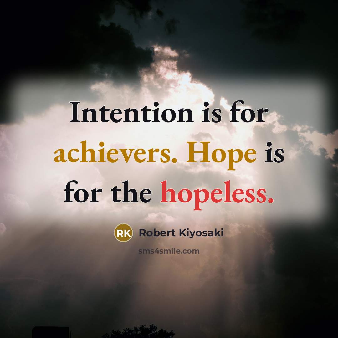 “Intention is for achievers. Hope is for the hopeless.” quote by Robert Kiyosaki