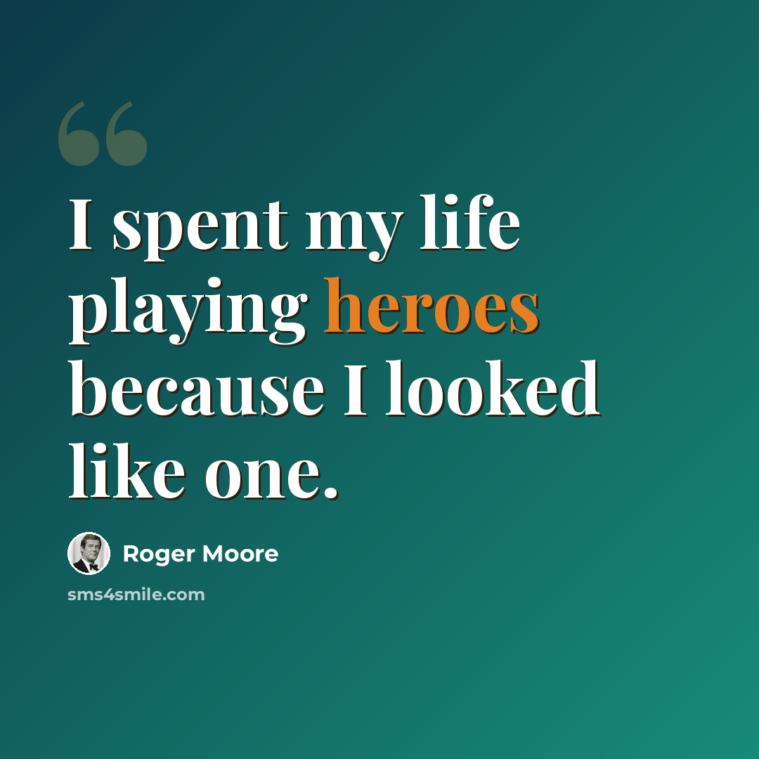 “I spent my life playing heroes because I looked like one.” quote by Roger Moore