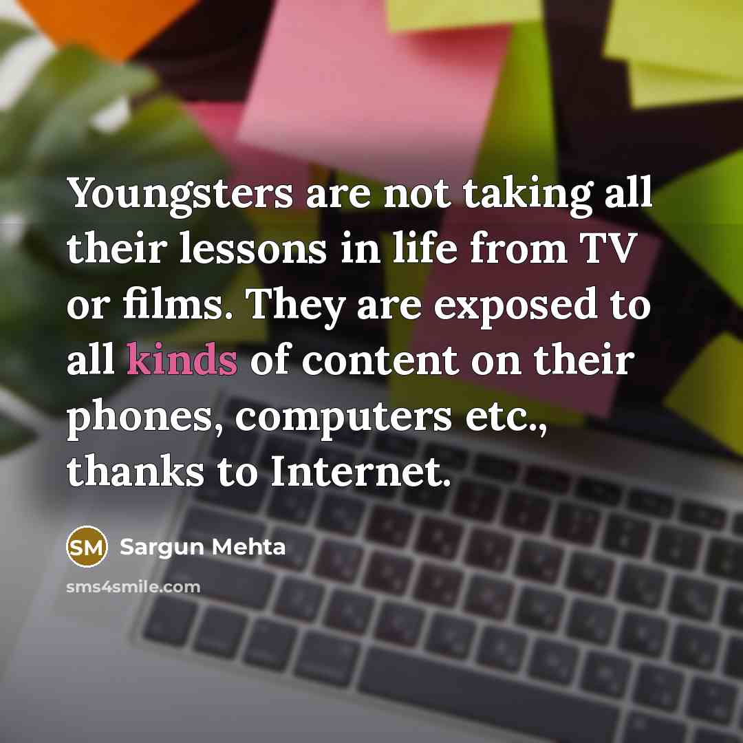 “Youngsters are not taking all their lessons in life from TV or films. They are exposed to all kinds of content on their phones, computers etc., thanks to Internet.” quote by Sargun Mehta