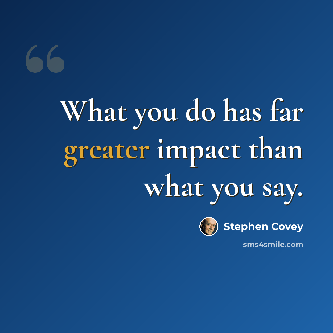 “What you do has far greater impact than what you say.” quote by Stephen Covey