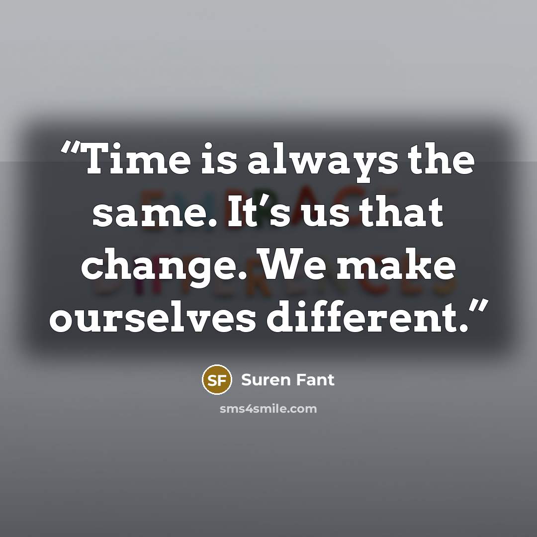 “Time is always the same. It’s us that change. We make ourselves different.” quote by Suren Fant