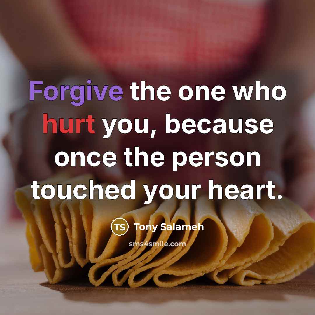 “Forgive the one who hurt you, because once the person touched your heart.” quote by Tony Salameh