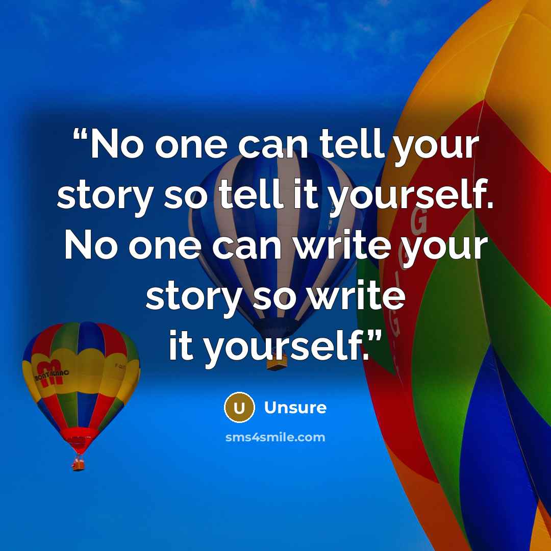 “No one can tell your story so tell it yourself. No one can write your story so write it yourself.” quote by Unsure