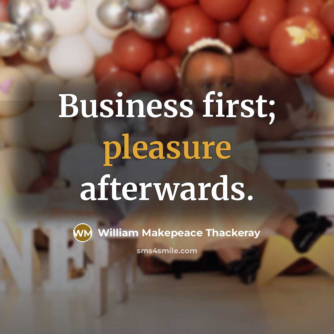 “Business first; pleasure afterwards.” quote by William Makepeace Thackeray