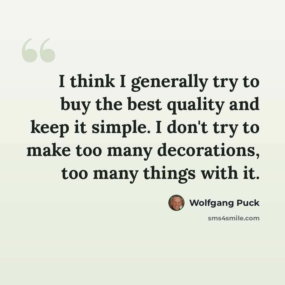 “I think I generally try to buy the best quality and keep it simple. I don't try to make too many decorations, too many things with it.” quote by Wolfgang Puck