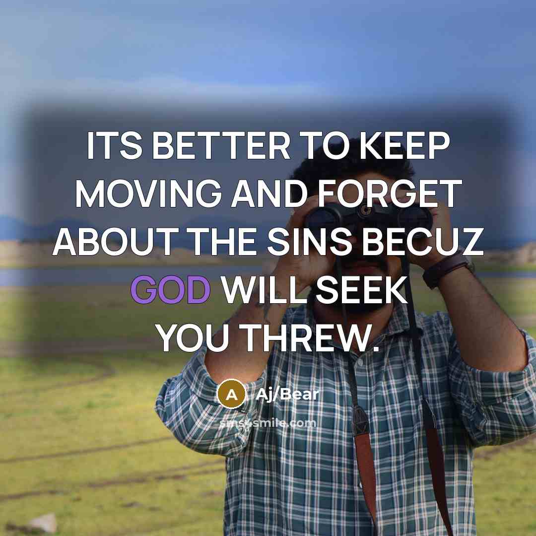 “ITS BETTER TO KEEP MOVING AND FORGET ABOUT THE SINS BECUZ GOD WILL SEEK YOU THREW.” quote by Aj/Bear