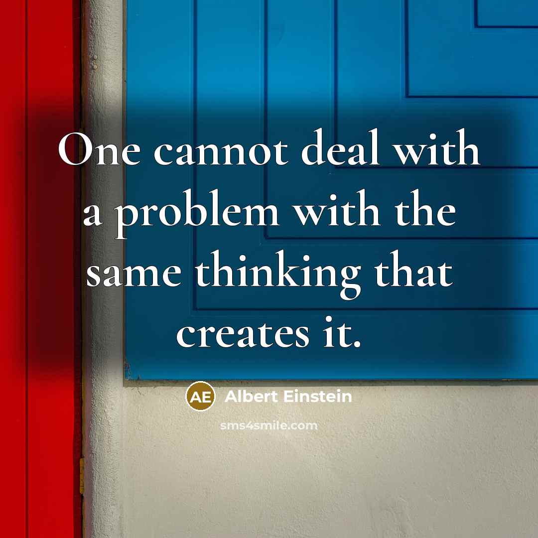 “One cannot deal with a problem with the same thinking that creates it.” quote by Albert Einstein
