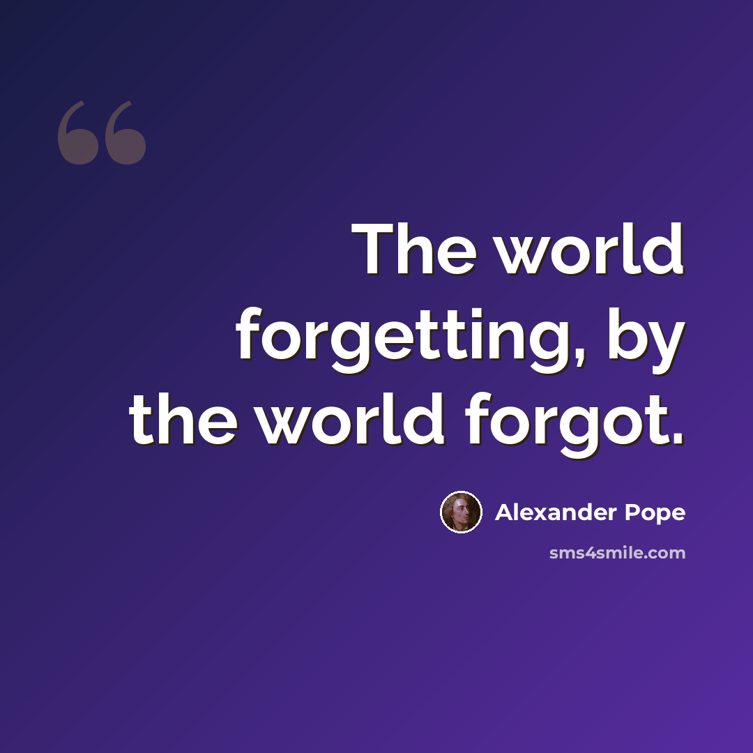 “The world forgetting, by the world forgot.” quote by Alexander Pope