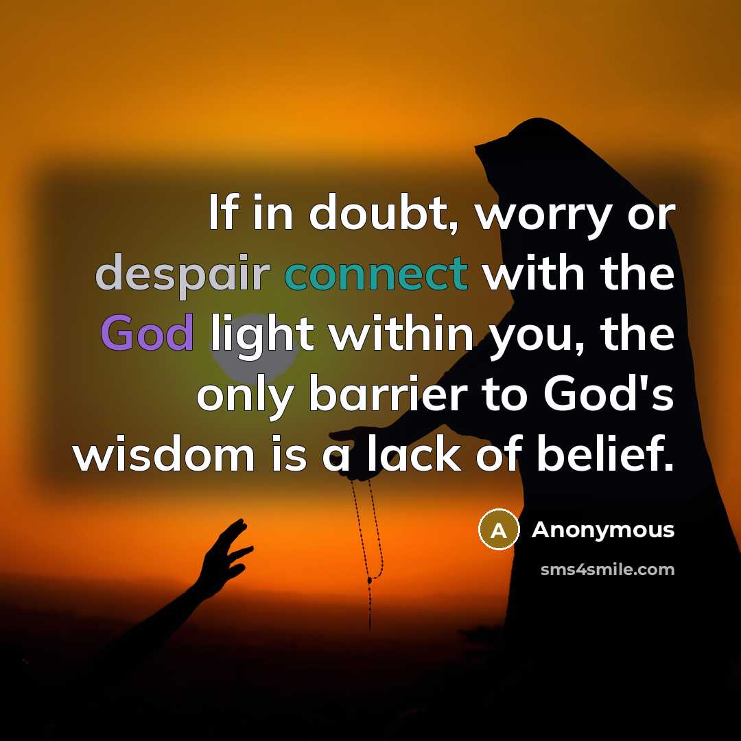 “If in doubt, worry or despair connect with the God light within you, the only barrier to God's wisdom is a lack of belief.” quote by Anonymous