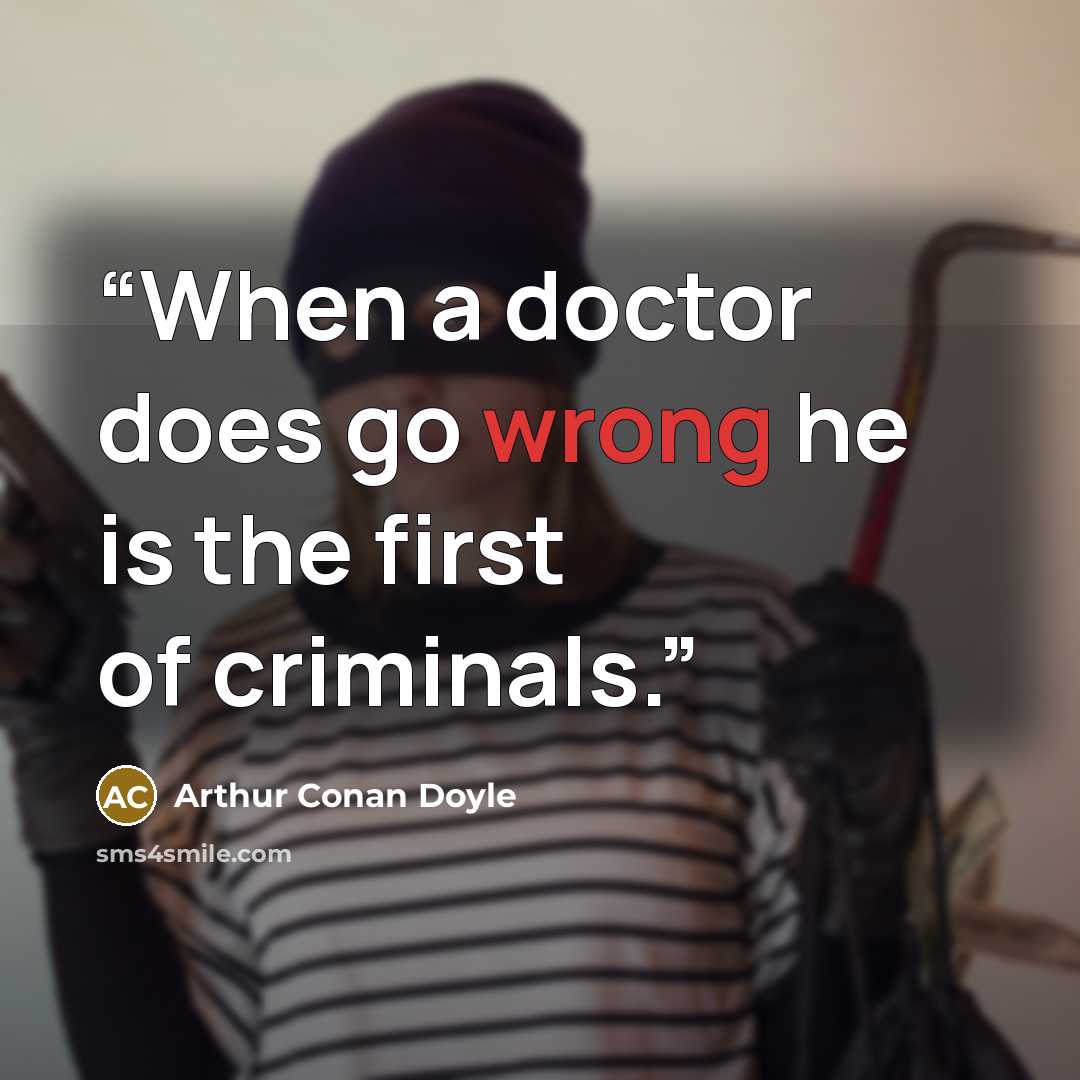 “When a doctor does go wrong he is the first of criminals.” quote by Arthur Conan Doyle