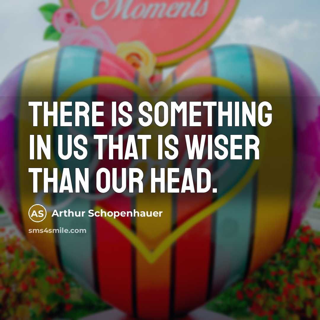 “There is something in us that is wiser than our head.” quote by Arthur Schopenhauer