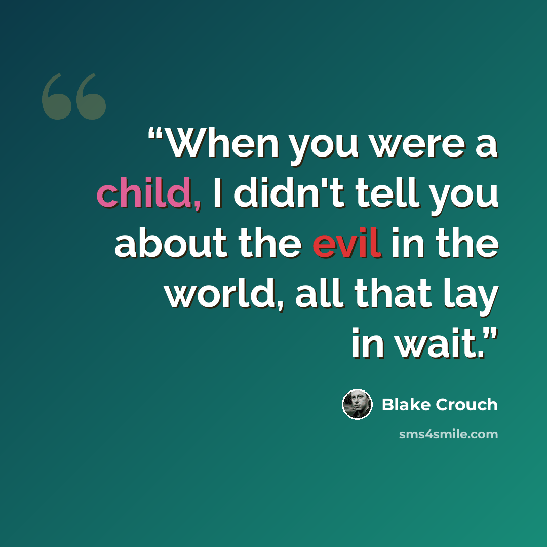 “When you were a child, I didn't tell you about the evil in the world, all that lay in wait.” quote by Blake Crouch