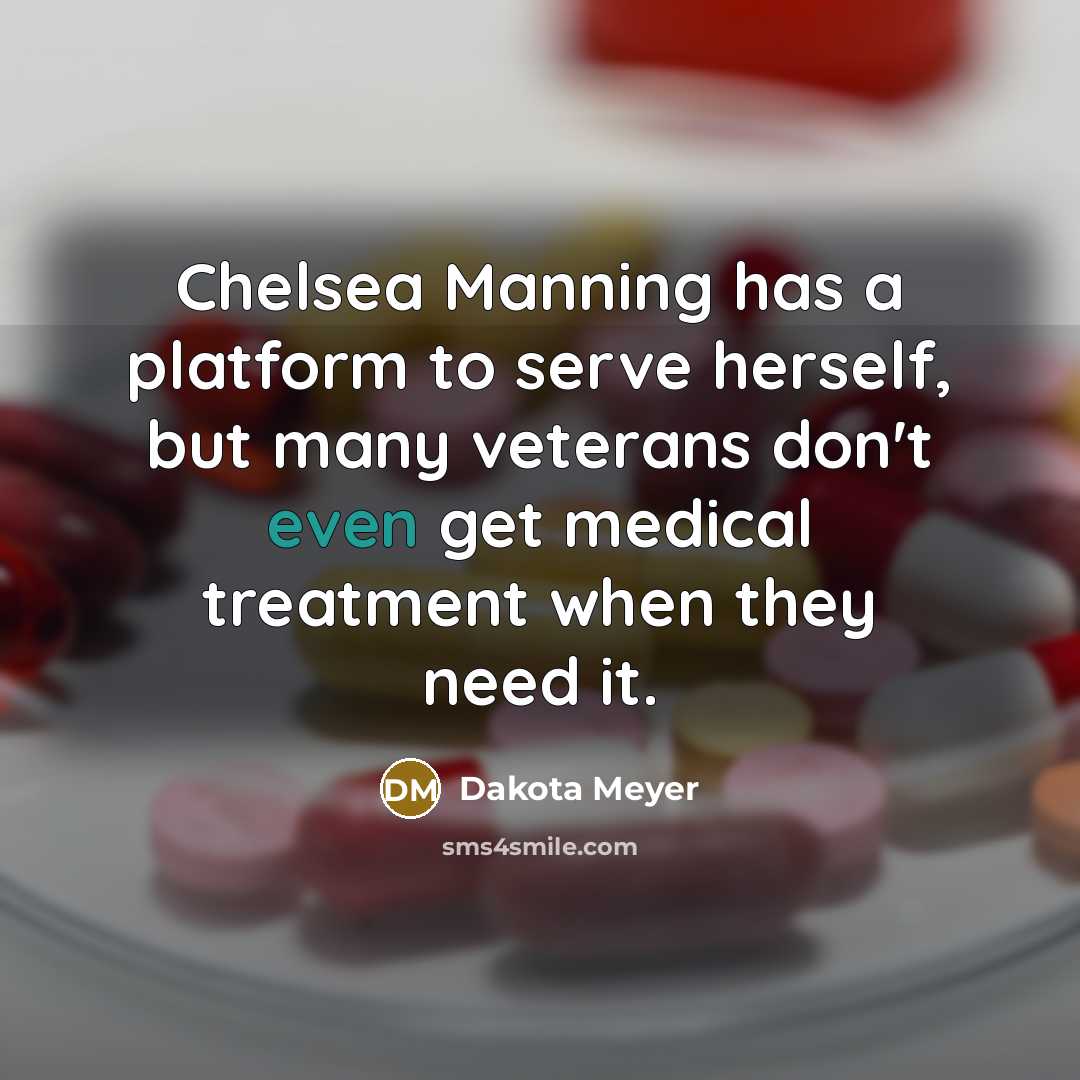 “Chelsea Manning has a platform to serve herself, but many veterans don't even get medical treatment when they need it.” quote by Dakota Meyer