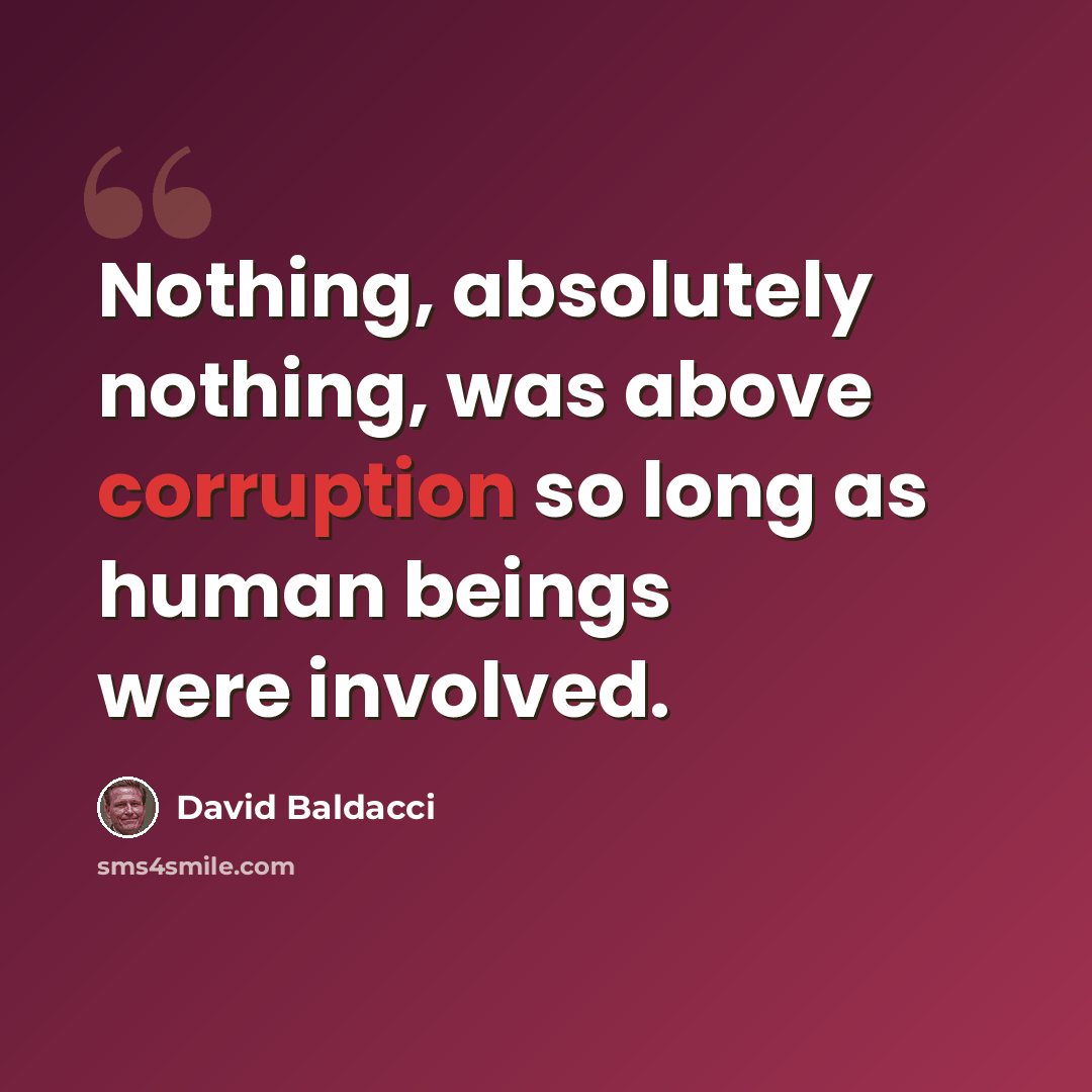 “Nothing, absolutely nothing, was above corruption so long as human beings were involved.” quote by David Baldacci