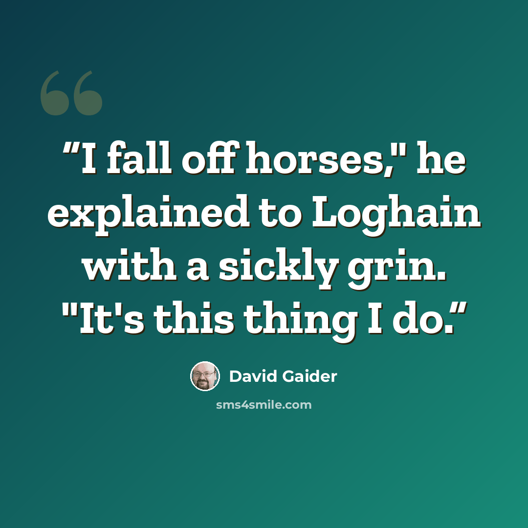 “I fall off horses," he explained to Loghain with a sickly grin. "It's this thing I do.” quote by David Gaider