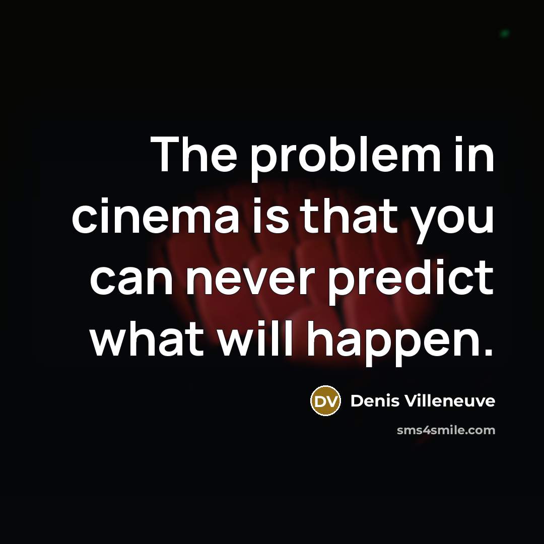 “The problem in cinema is that you can never predict what will happen.” quote by Denis Villeneuve