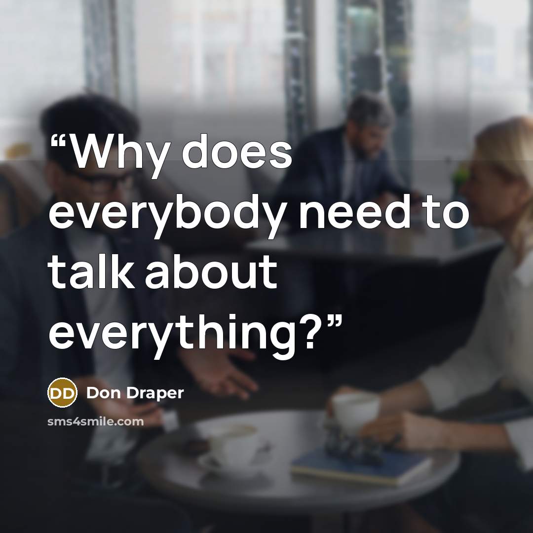 “Why does everybody need to talk about everything?” quote by Don Draper
