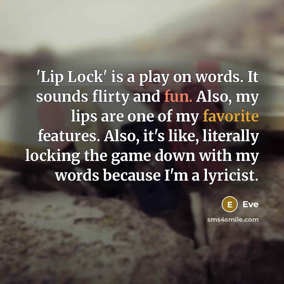 “'Lip Lock' is a play on words. It sounds flirty and fun. Also, my lips are one of my favorite features. Also, it's like, literally locking the game down with my words because I'm a lyricist.” quote by Eve