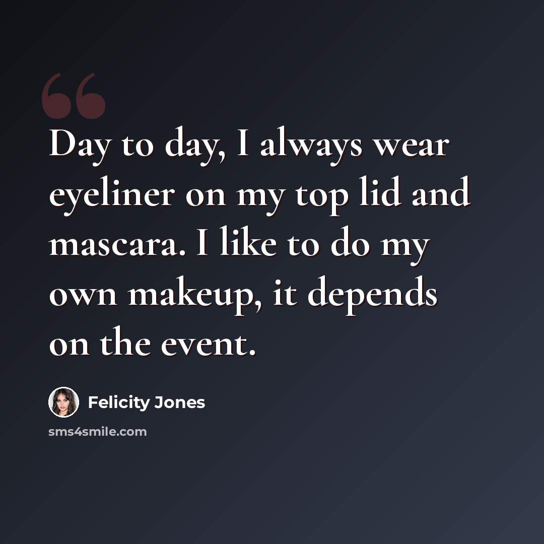 “Day to day, I always wear eyeliner on my top lid and mascara. I like to do my own makeup, it depends on the event.” quote by Felicity Jones