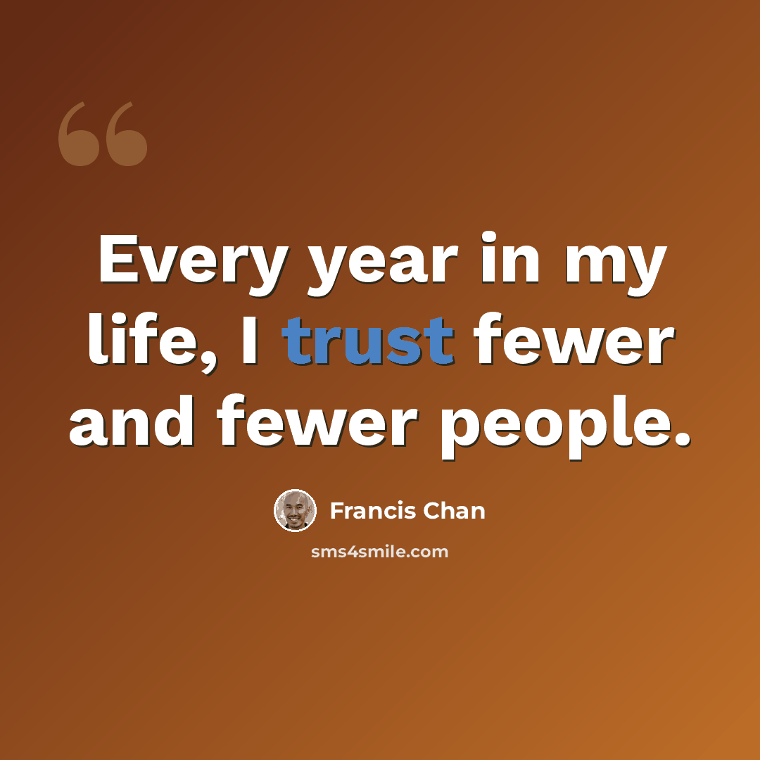 “Every year in my life, I trust fewer and fewer people.” quote by Francis Chan