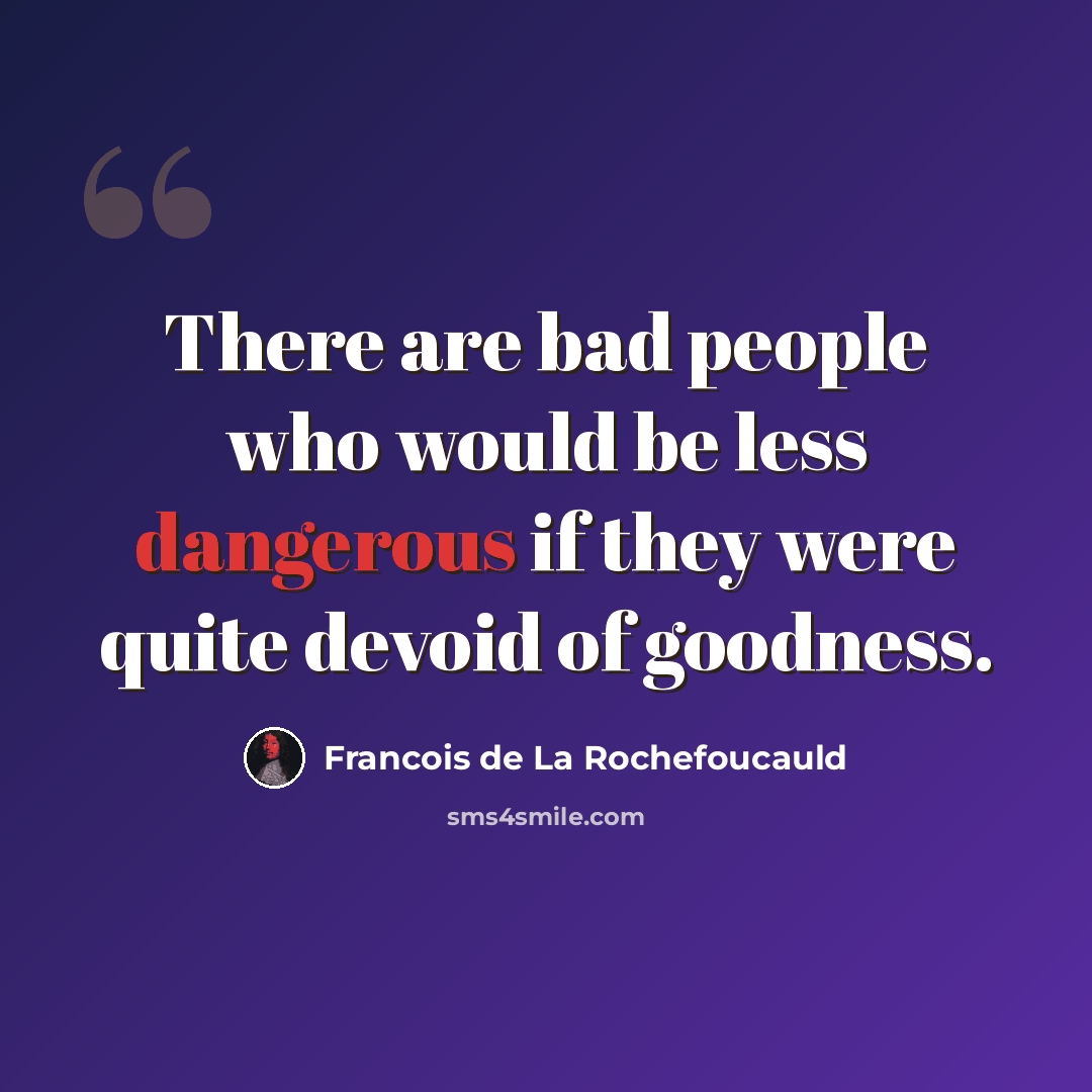 “There are bad people who would be less dangerous if they were quite devoid of goodness.” quote by Francois de La Rochefoucauld