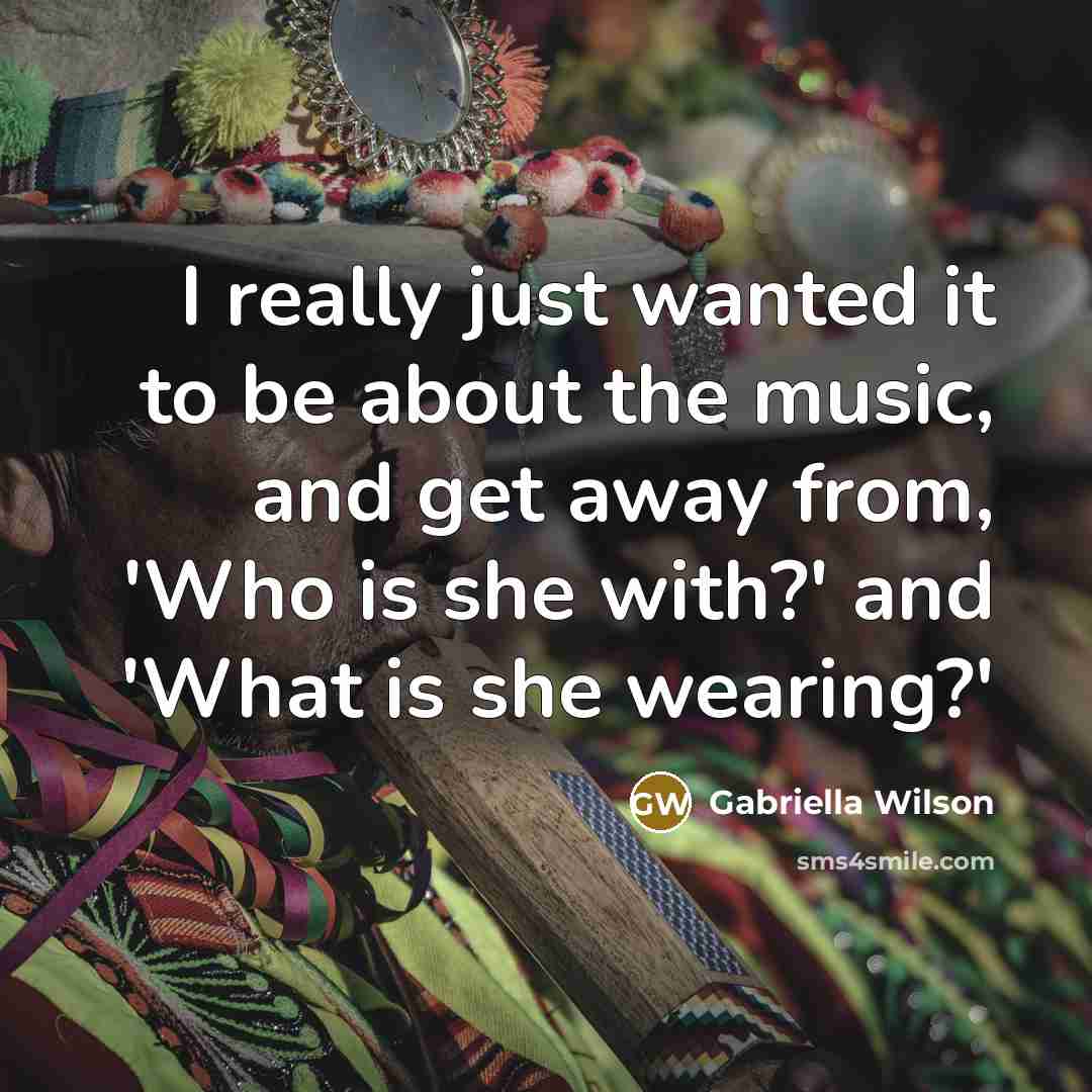 “I really just wanted it to be about the music, and get away from, 'Who is she with?' and 'What is she wearing?'” quote by Gabriella Wilson