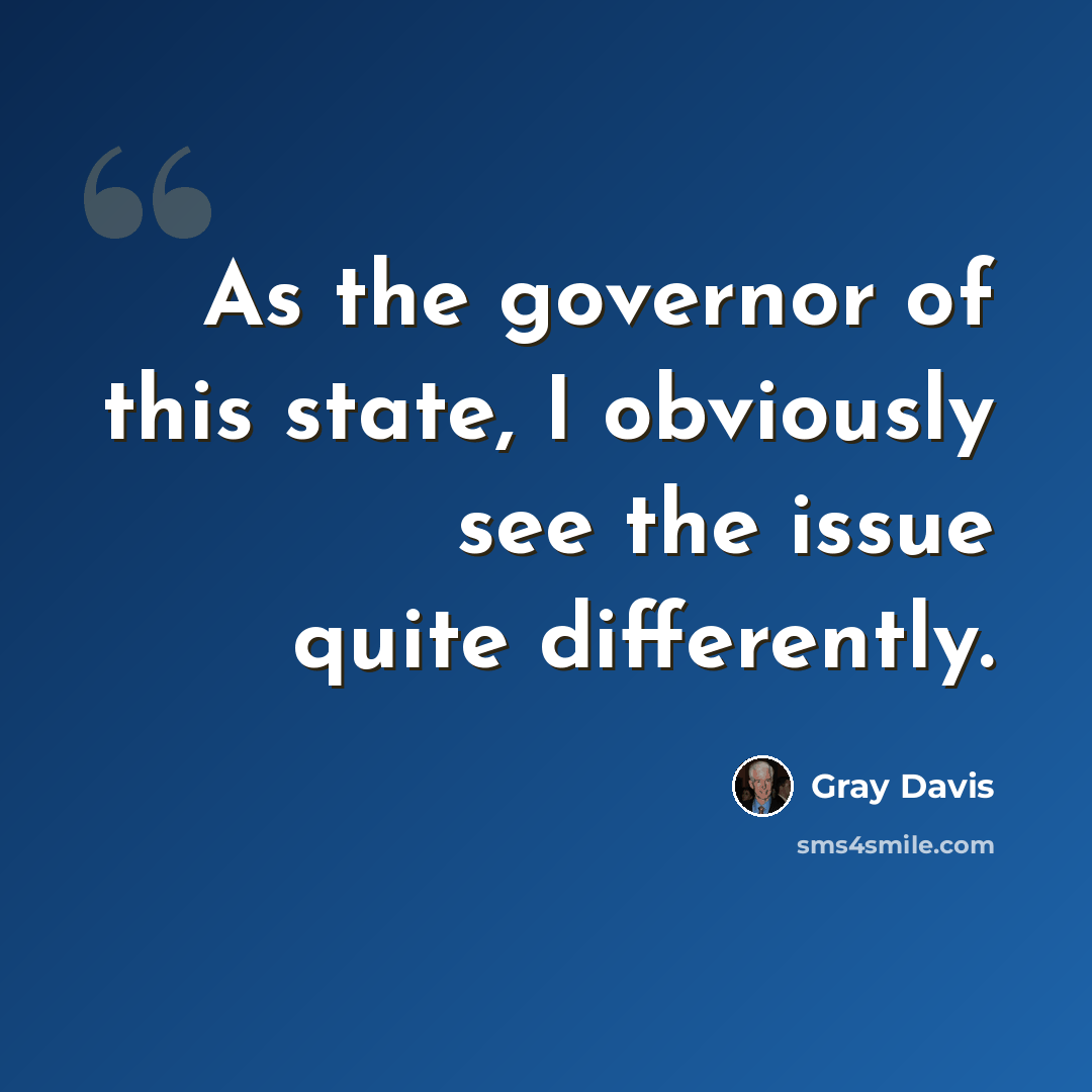 “As the governor of this state, I obviously see the issue quite differently.” quote by Gray Davis