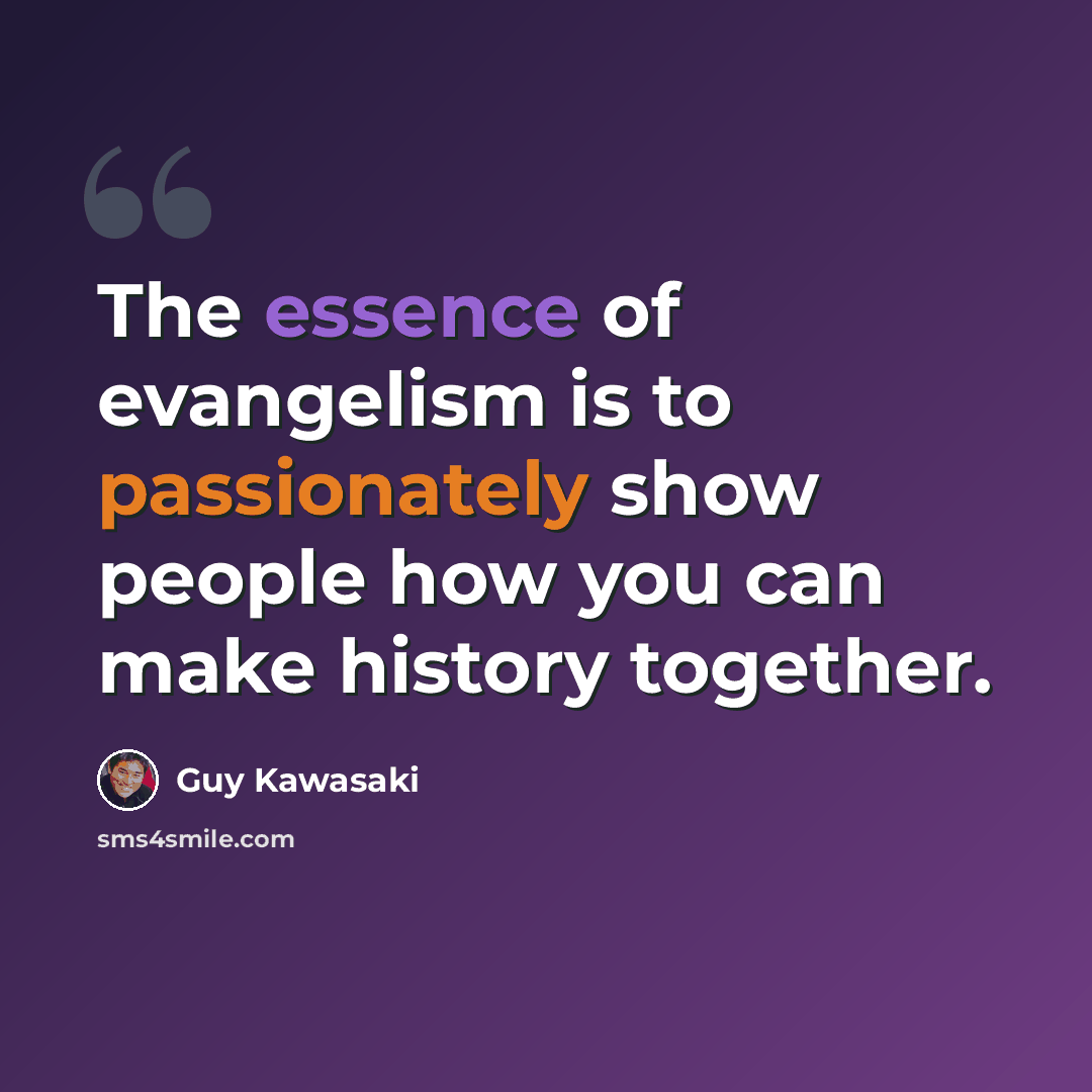 “The essence of evangelism is to passionately show people how you can make history together.” quote by Guy Kawasaki