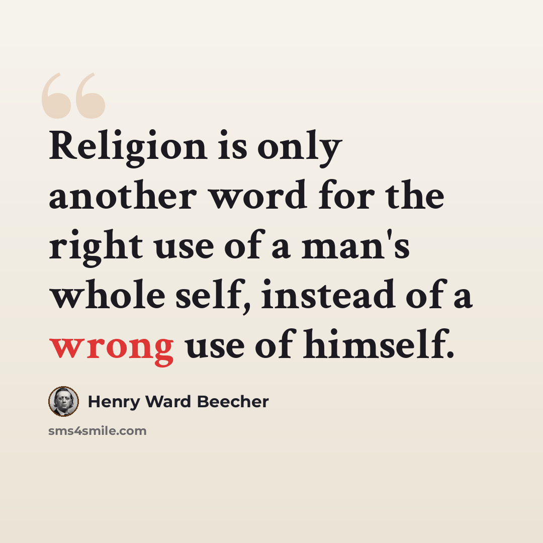 “Religion is only another word for the right use of a man's whole self, instead of a wrong use of himself.” quote by Henry Ward Beecher