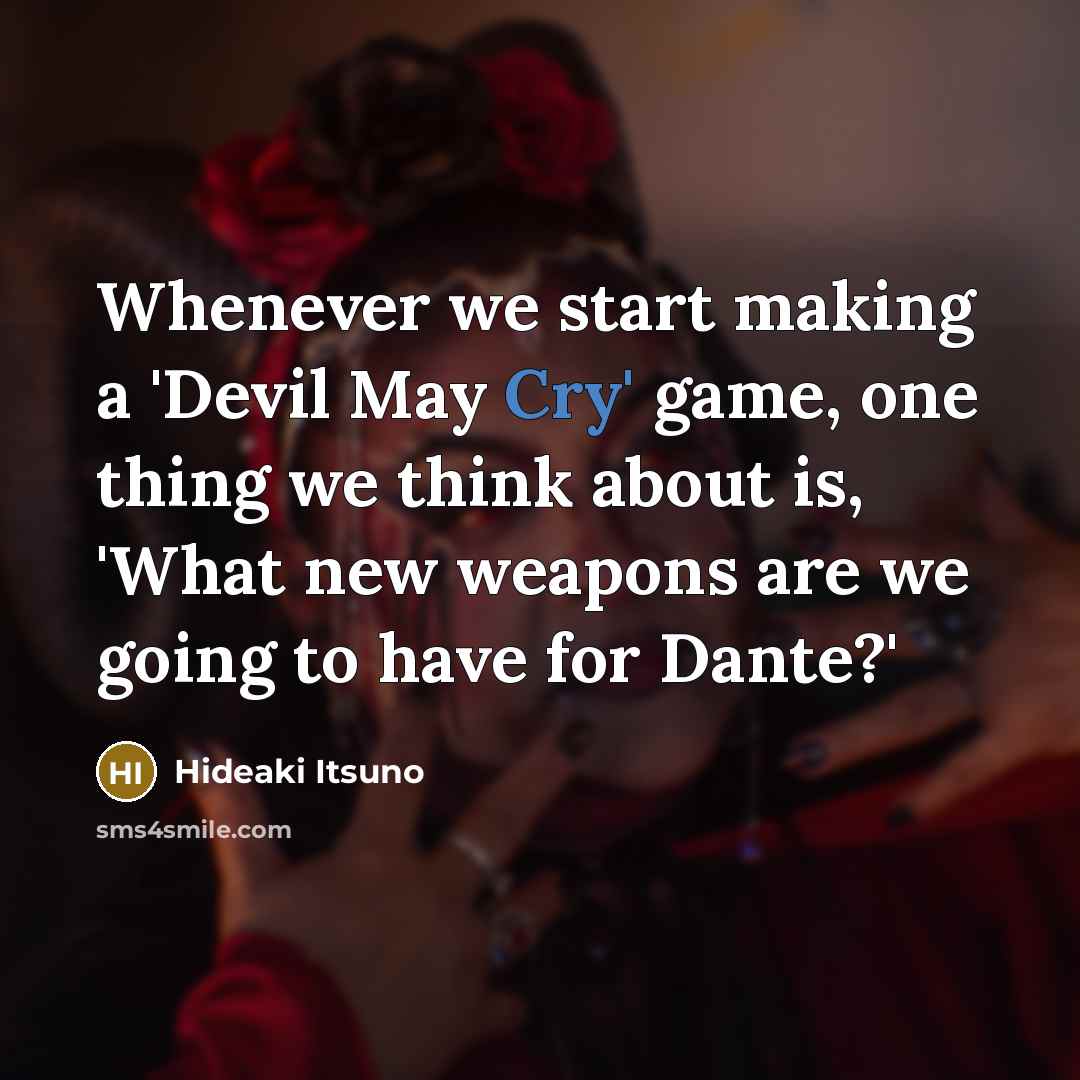 “Whenever we start making a 'Devil May Cry' game, one thing we think about is, 'What new weapons are we going to have for Dante?'” quote by Hideaki Itsuno