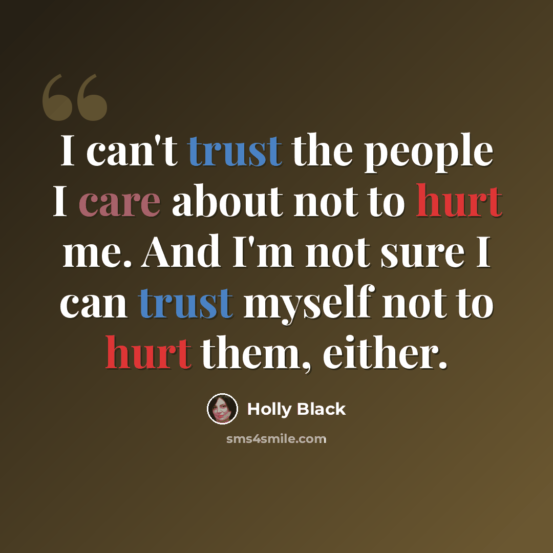 “I can't trust the people I care about not to hurt me. And I'm not sure I can trust myself not to hurt them, either.” quote by Holly Black