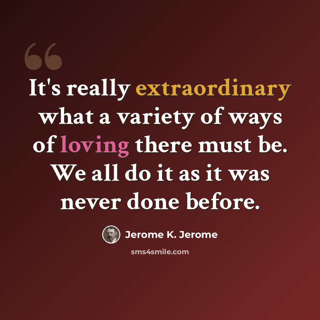 “It's really extraordinary what a variety of ways of loving there must be. We all do it as it was never done before.” quote by Jerome K. Jerome
