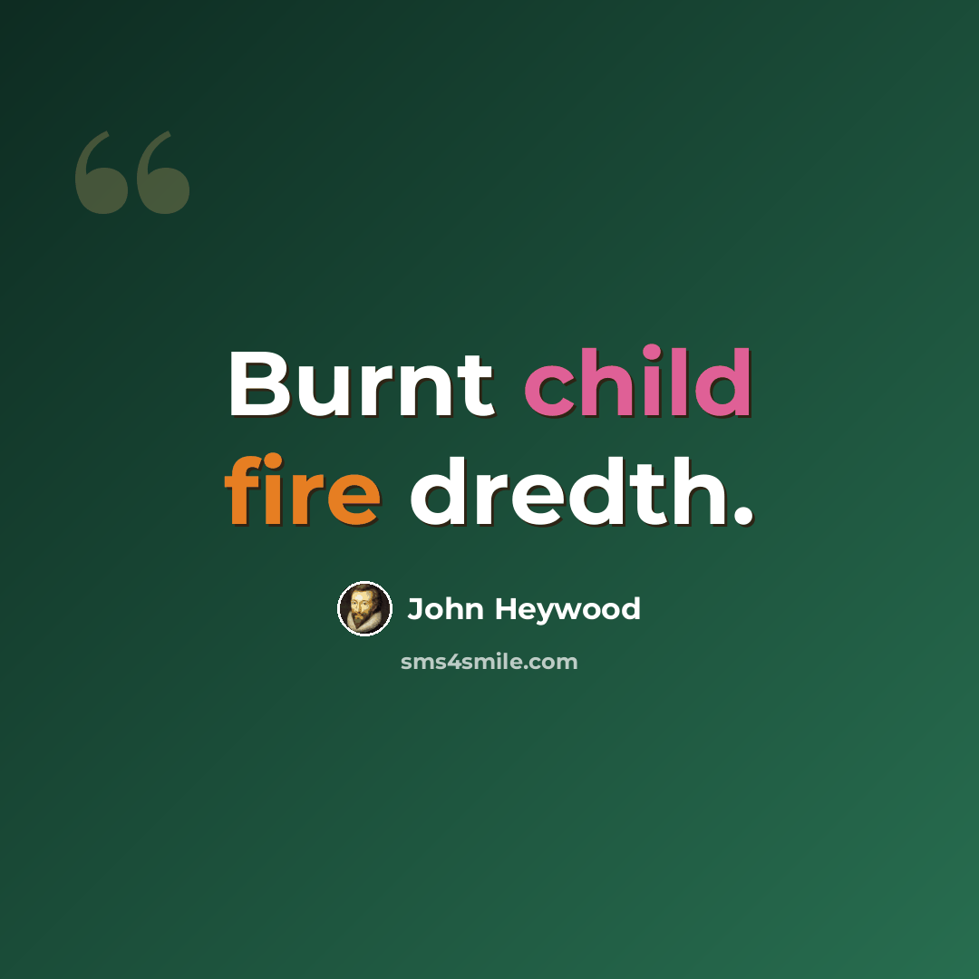 “Burnt child fire dredth.” quote by John Heywood